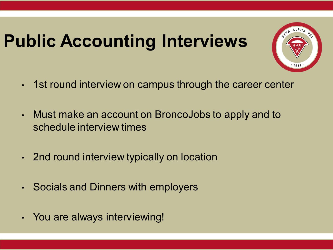 Public Accounting Interviews 1st round interview on campus through the career center Must make an account on BroncoJobs to apply and to schedule interview times 2nd round interview typically on location Socials and Dinners with employers You are always interviewing!