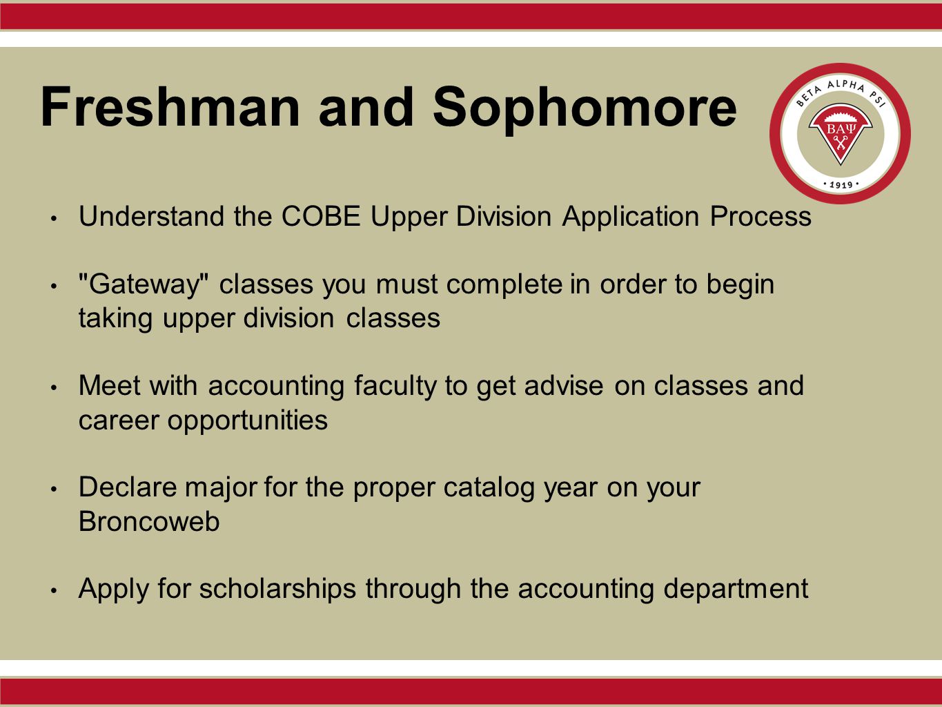 Freshman and Sophomore Understand the COBE Upper Division Application Process Gateway classes you must complete in order to begin taking upper division classes Meet with accounting faculty to get advise on classes and career opportunities Declare major for the proper catalog year on your Broncoweb Apply for scholarships through the accounting department