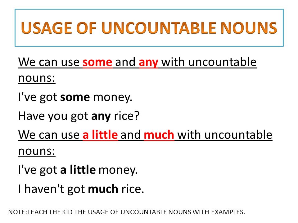 We can use some and any with uncountable nouns: I ve got some money.