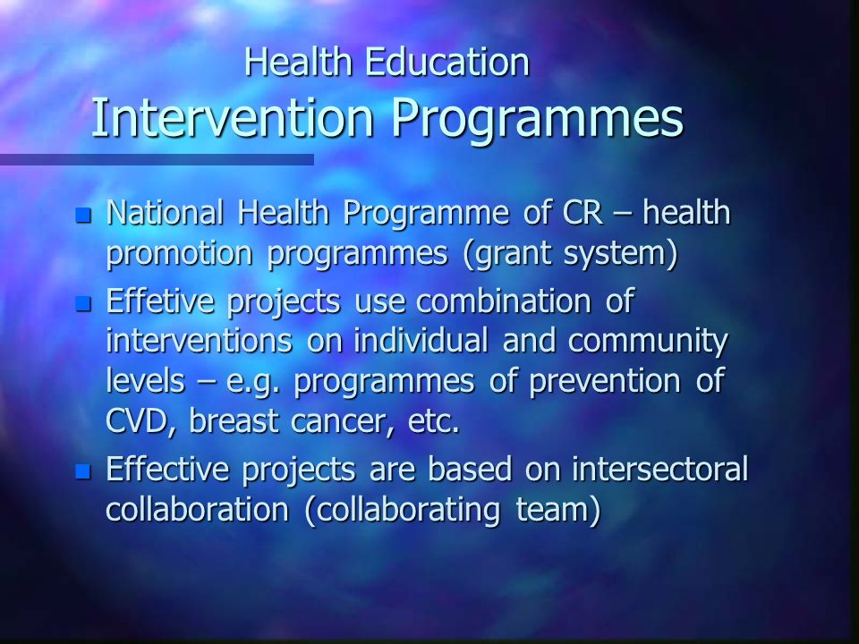 Health Education Intervention Programmes n National Health Programme of CR – health promotion programmes (grant system) n Effetive projects use combination of interventions on individual and community levels – e.g.