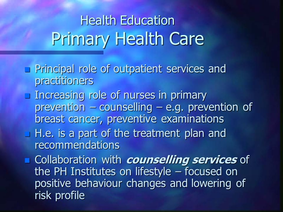 Health Education Primary Health Care n Principal role of outpatient services and practitioners n Increasing role of nurses in primary prevention – counselling – e.g.