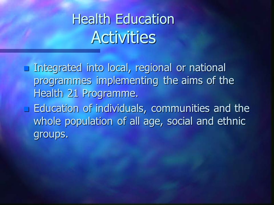 Health Education Activities n Integrated into local, regional or national programmes implementing the aims of the Health 21 Programme.