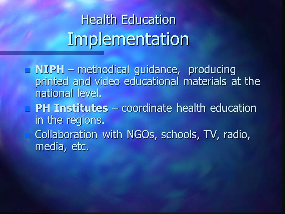Health Education Implementation n NIPH – methodical guidance, producing printed and video educational materials at the national level.