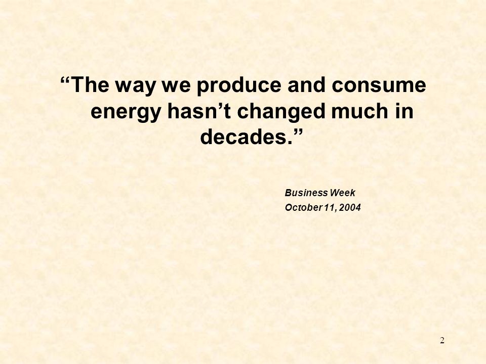 2 The way we produce and consume energy hasn’t changed much in decades. Business Week October 11, 2004