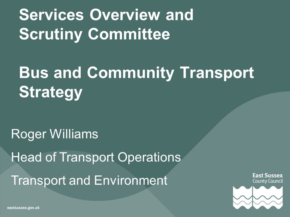 Services Overview and Scrutiny Committee Bus and Community Transport Strategy Roger Williams Head of Transport Operations Transport and Environment