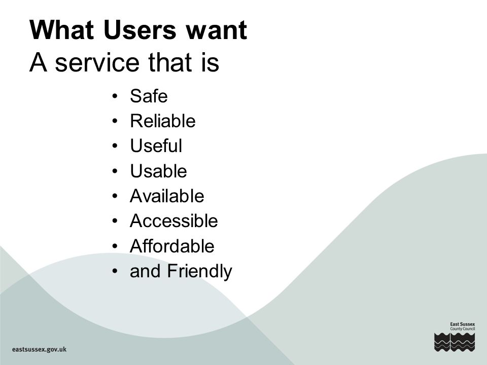 What Users want A service that is Safe Reliable Useful Usable Available Accessible Affordable and Friendly