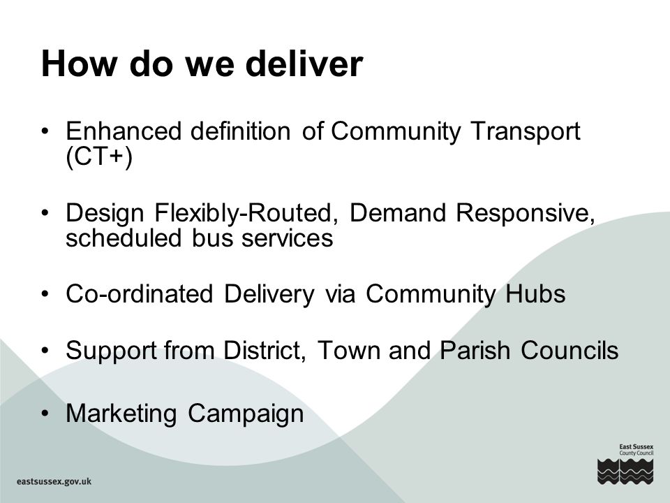 Enhanced definition of Community Transport (CT+) Design Flexibly-Routed, Demand Responsive, scheduled bus services Co-ordinated Delivery via Community Hubs Support from District, Town and Parish Councils Marketing Campaign