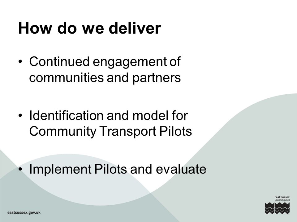 How do we deliver Continued engagement of communities and partners Identification and model for Community Transport Pilots Implement Pilots and evaluate