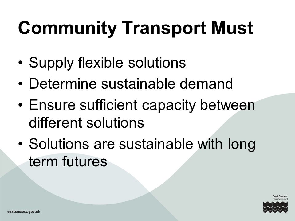Community Transport Must Supply flexible solutions Determine sustainable demand Ensure sufficient capacity between different solutions Solutions are sustainable with long term futures