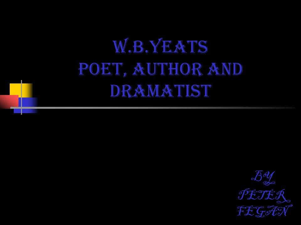 W.B.YEATS Poet, author AND dramatist BY PETER FEGAN