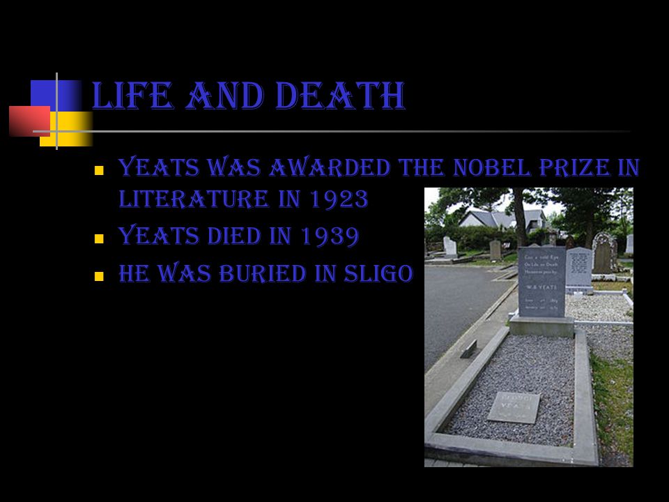 Life and death Yeats was awarded the nobel prize in literature in 1923 Yeats died in 1939 He was buried in Sligo