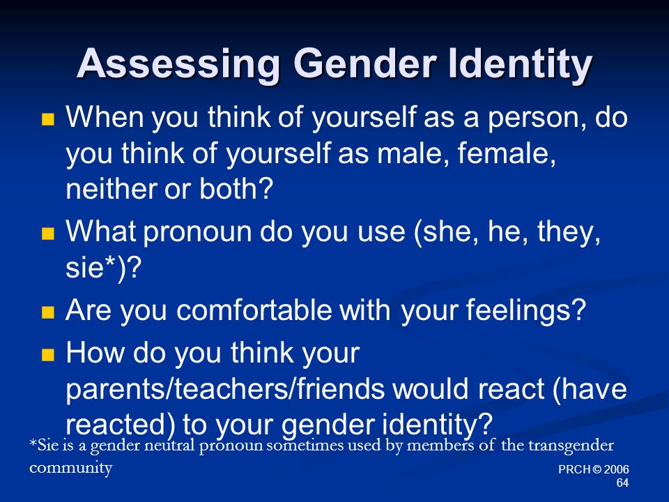 PRCH © Assessing Gender Identity When you think of yourself as a person, do you think of yourself as male, female, neither or both.