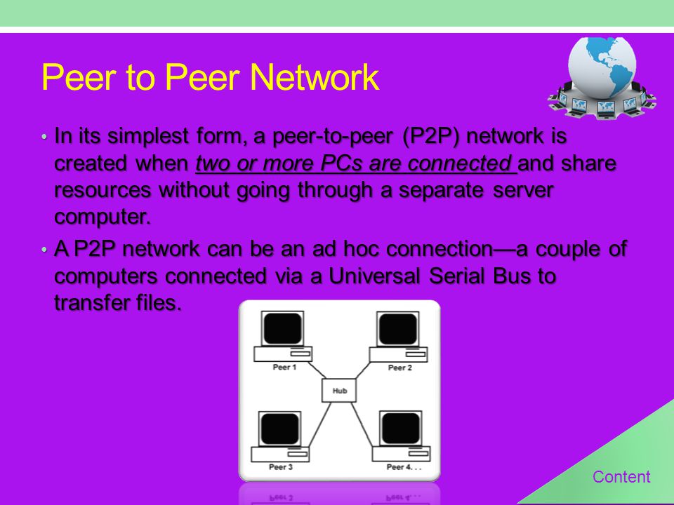 Peer to Peer Network In its simplest form, a peer-to-peer (P2P) network is created when two or more PCs are connected and share resources without going through a separate server computer.