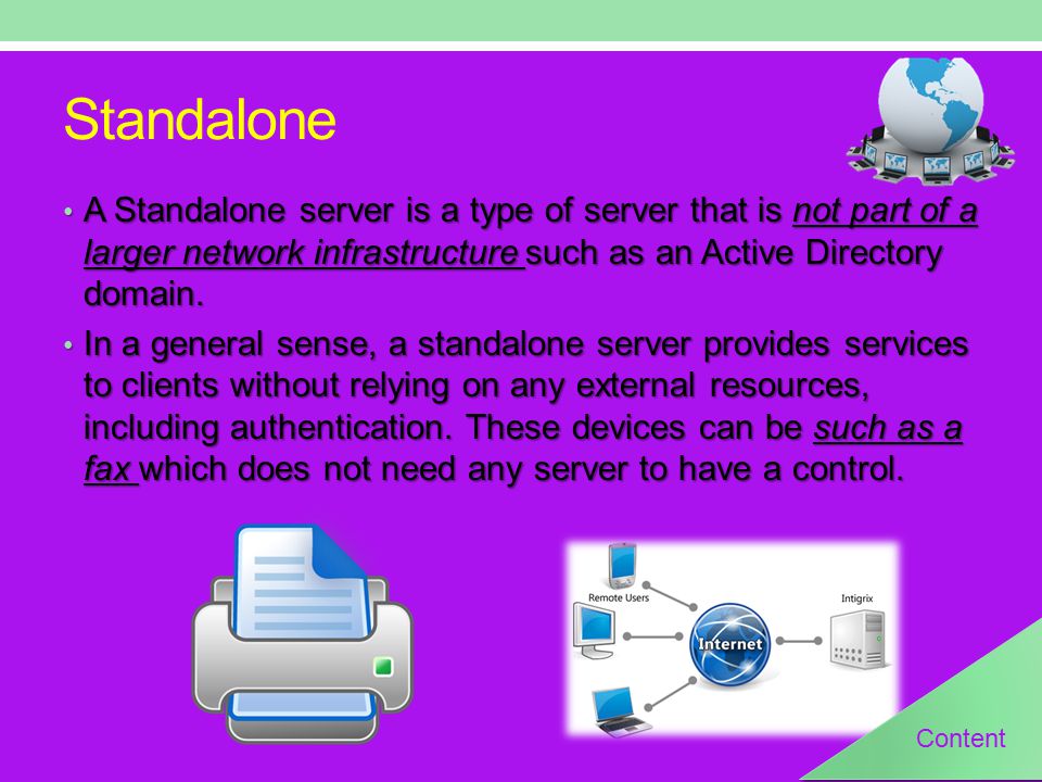 Standalone A Standalone server is a type of server that is not part of a larger network infrastructure such as an Active Directory domain.