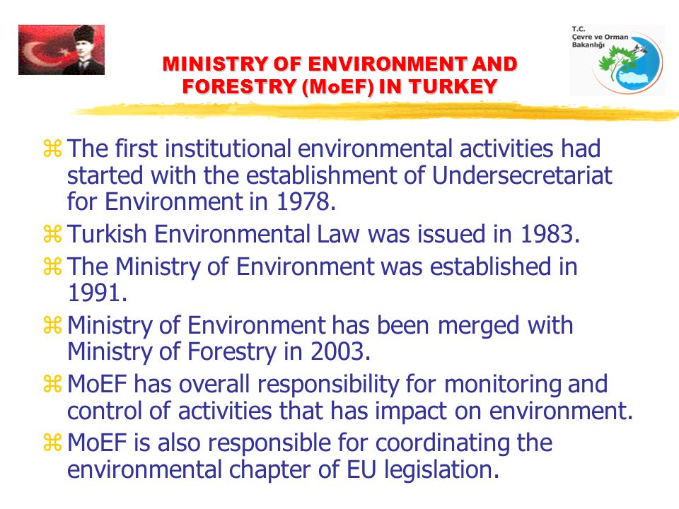 MINISTRY OF ENVIRONMENT AND FORESTRY (MoEF) IN TURKEY zThe first institutional environmental activities had started with the establishment of Undersecretariat for Environment in 1978.