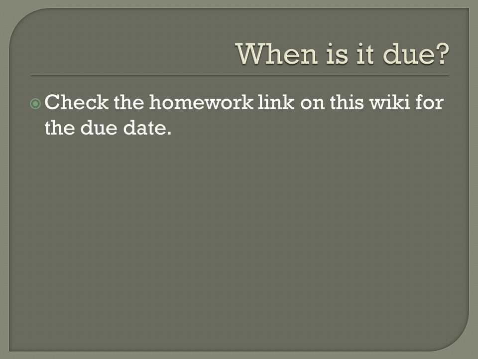  Check the homework link on this wiki for the due date.