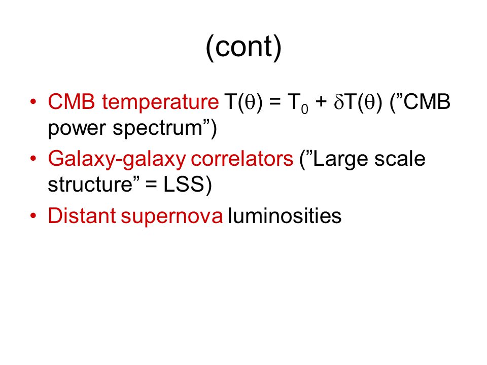 (cont) CMB temperature T(  ) = T 0 +  T(  ) ( CMB power spectrum ) Galaxy-galaxy correlators ( Large scale structure = LSS) Distant supernova luminosities
