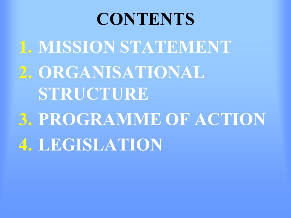 CONTENTS 1.MISSION STATEMENT 2.ORGANISATIONAL STRUCTURE 3.PROGRAMME OF ACTION 4.LEGISLATION