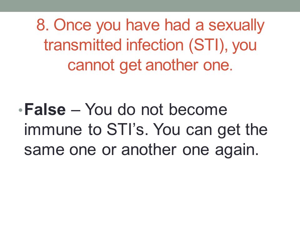 8. Once you have had a sexually transmitted infection (STI), you cannot get another one.