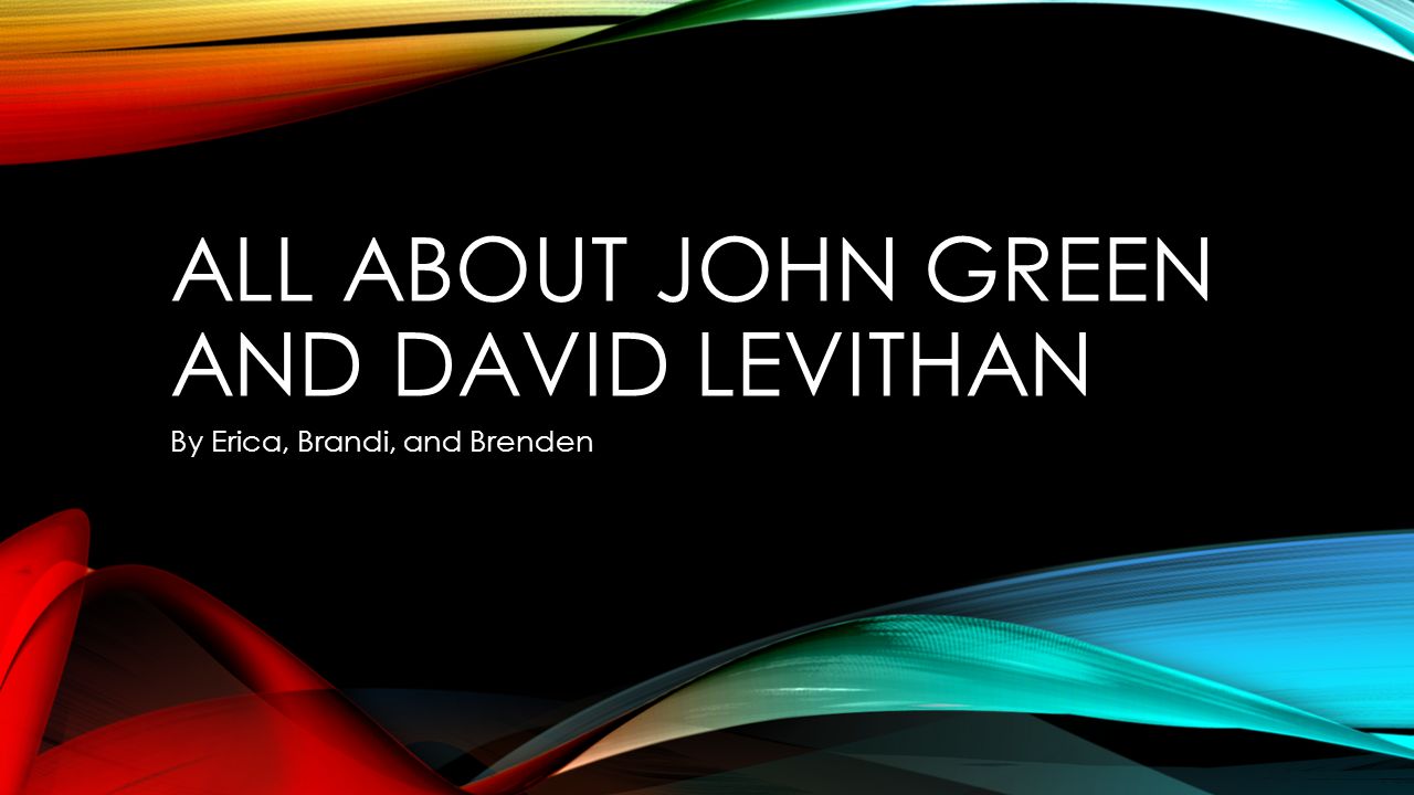 ALL ABOUT JOHN GREEN AND DAVID LEVITHAN By Erica, Brandi, and Brenden