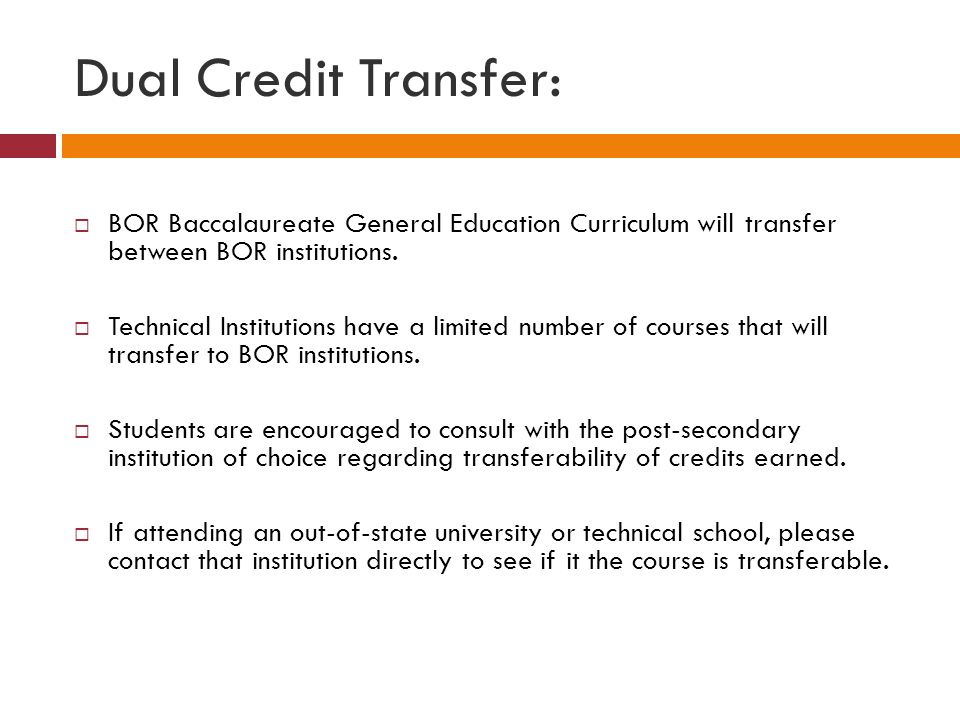 Dual Credit Transfer:  BOR Baccalaureate General Education Curriculum will transfer between BOR institutions.