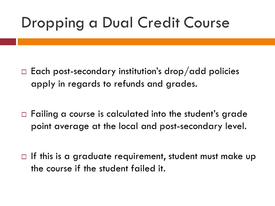 Dropping a Dual Credit Course  Each post-secondary institution’s drop/add policies apply in regards to refunds and grades.