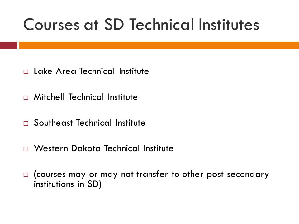 Courses at SD Technical Institutes  Lake Area Technical Institute  Mitchell Technical Institute  Southeast Technical Institute  Western Dakota Technical Institute  (courses may or may not transfer to other post-secondary institutions in SD)