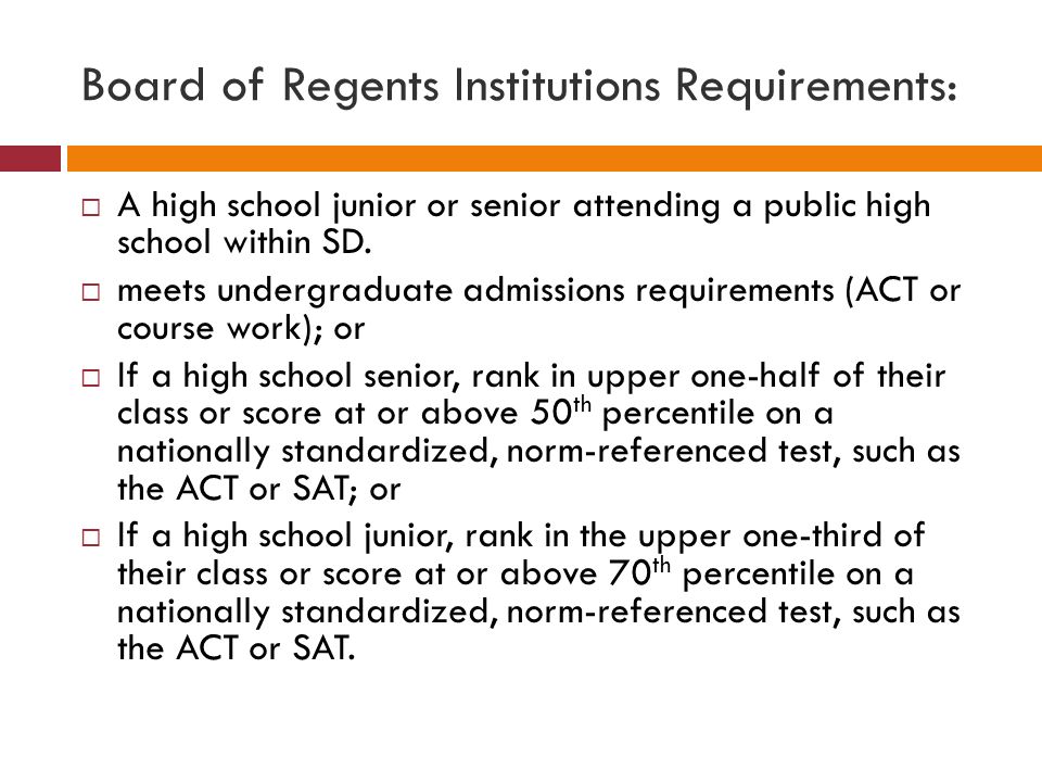 Board of Regents Institutions Requirements:  A high school junior or senior attending a public high school within SD.