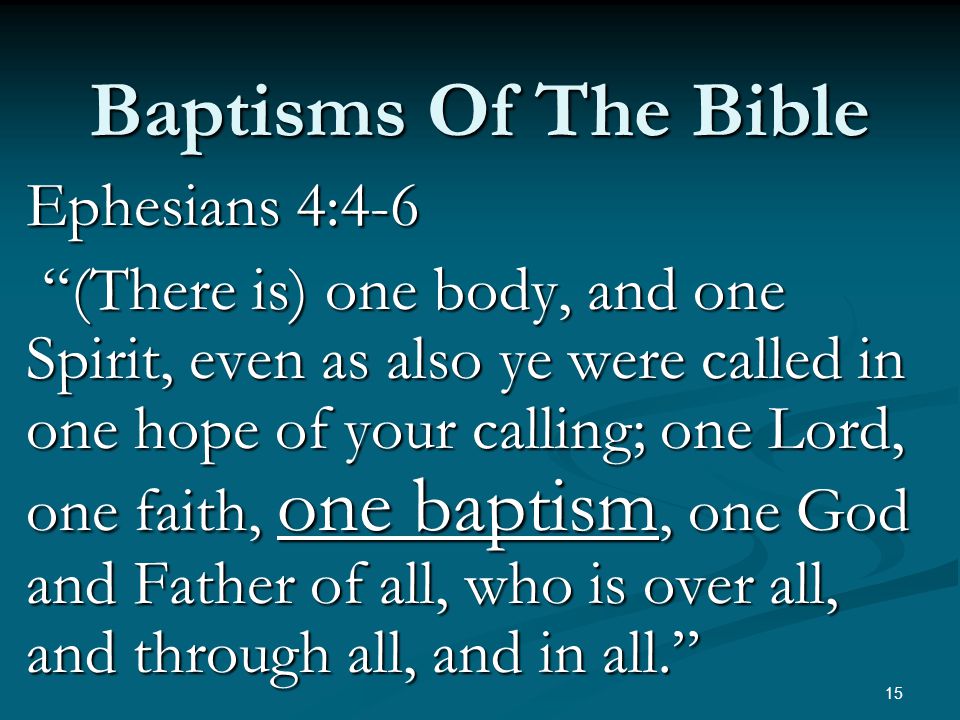 Ephesians 4:4-6 (There is) one body, and one Spirit, even as also ye were called in one hope of your calling; one Lord, one faith, one baptism, one God and Father of all, who is over all, and through all, and in all. (There is) one body, and one Spirit, even as also ye were called in one hope of your calling; one Lord, one faith, one baptism, one God and Father of all, who is over all, and through all, and in all. 15 Baptisms Of The Bible