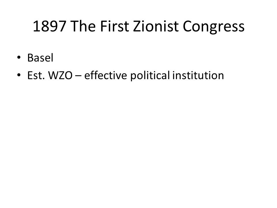 1897 The First Zionist Congress Basel Est. WZO – effective political institution