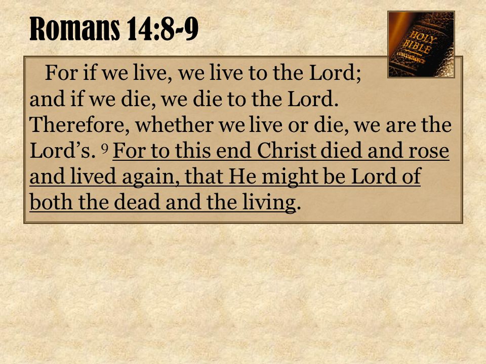For if we live, we live to the Lord; and if we die, we die to the Lord.