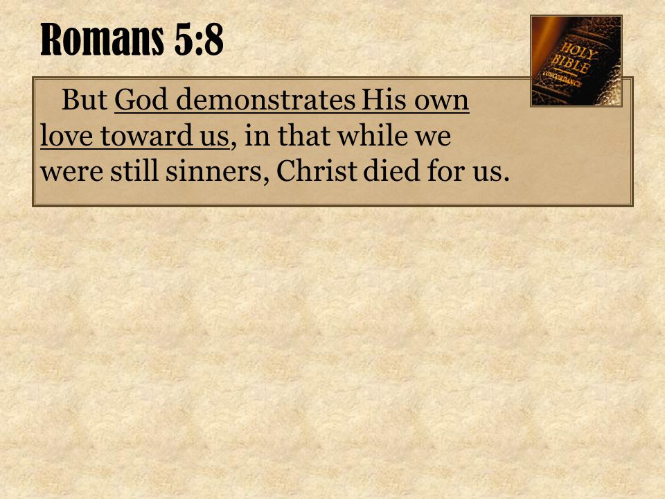 Romans 5:8 But God demonstrates His own love toward us, in that while we were still sinners, Christ died for us.