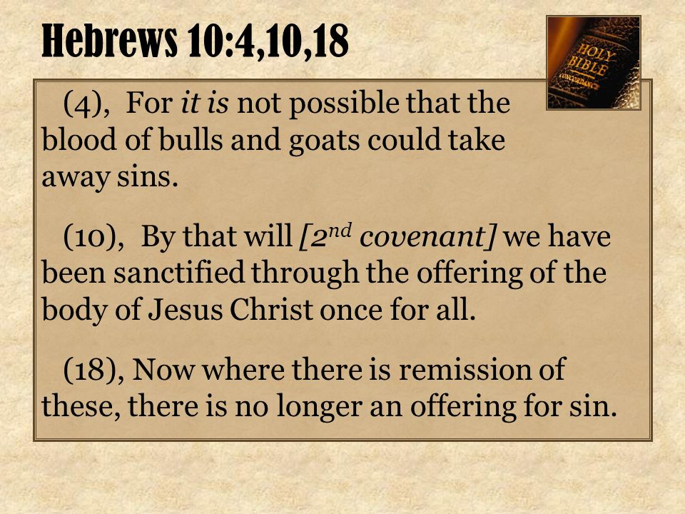 Hebrews 10:4,10,18 (4), For it is not possible that the blood of bulls and goats could take away sins.