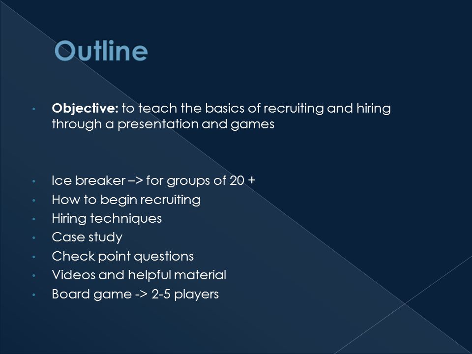 Objective: to teach the basics of recruiting and hiring through a presentation and games Ice breaker –> for groups of 20 + How to begin recruiting Hiring techniques Case study Check point questions Videos and helpful material Board game -> 2-5 players
