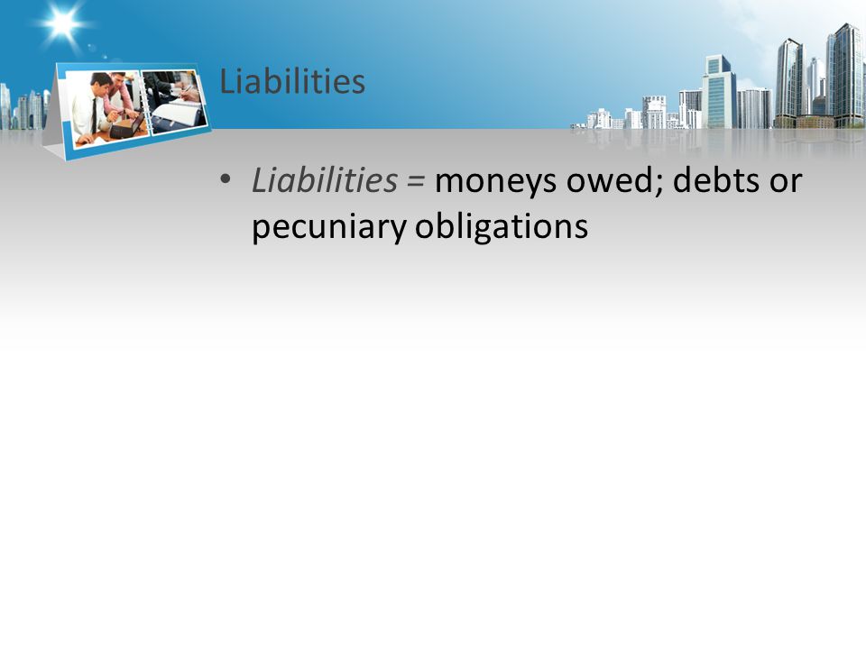 Liabilities Liabilities = moneys owed; debts or pecuniary obligations