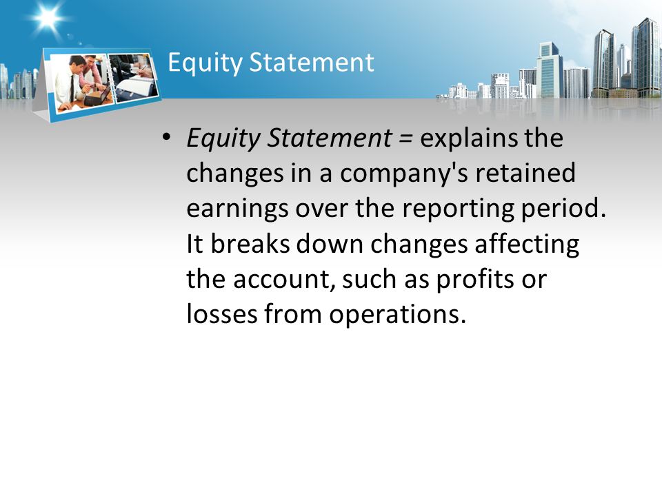 Equity Statement Equity Statement = explains the changes in a company s retained earnings over the reporting period.