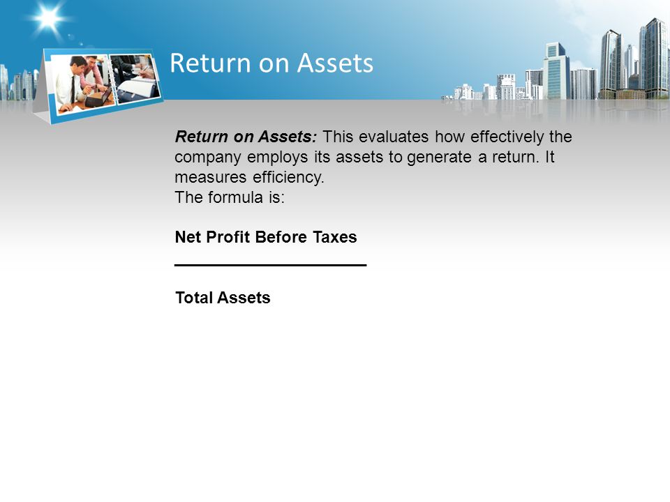 Return on Assets Return on Assets: This evaluates how effectively the company employs its assets to generate a return.