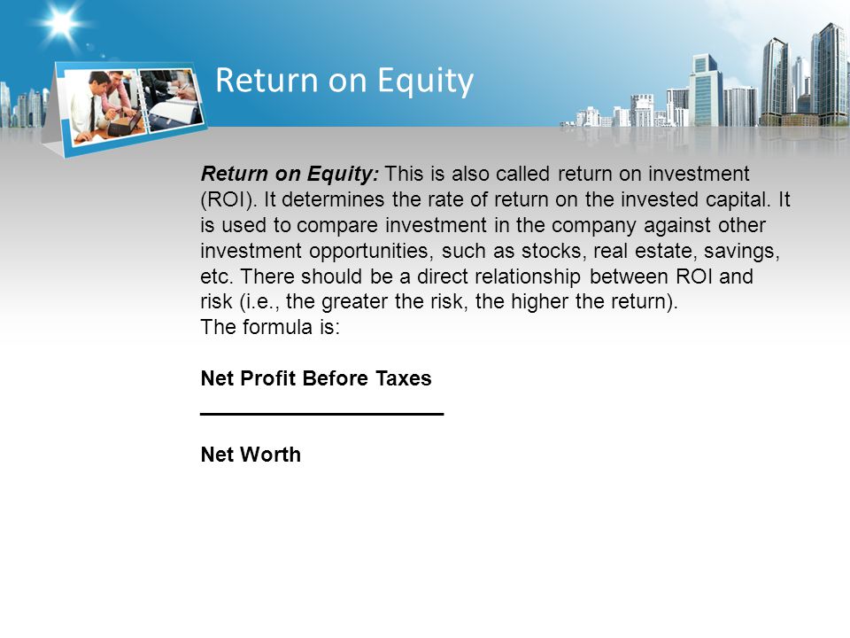 Return on Equity Return on Equity: This is also called return on investment (ROI).