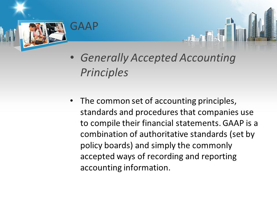 GAAP Generally Accepted Accounting Principles The common set of accounting principles, standards and procedures that companies use to compile their financial statements.