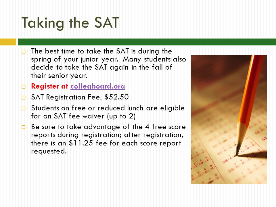 Taking the SAT  The best time to take the SAT is during the spring of your junior year.