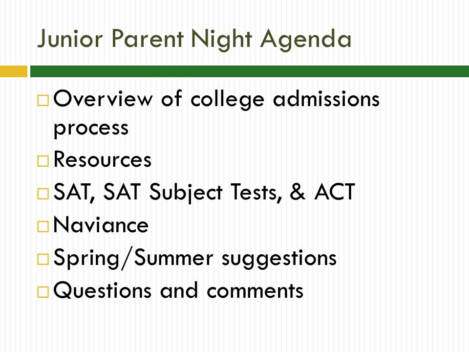 Junior Parent Night Agenda  Overview of college admissions process  Resources  SAT, SAT Subject Tests, & ACT  Naviance  Spring/Summer suggestions  Questions and comments