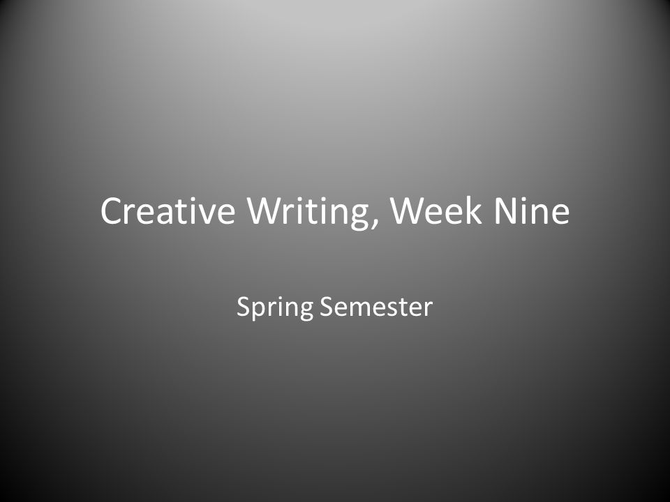Creative Writing, Week Nine Spring Semester