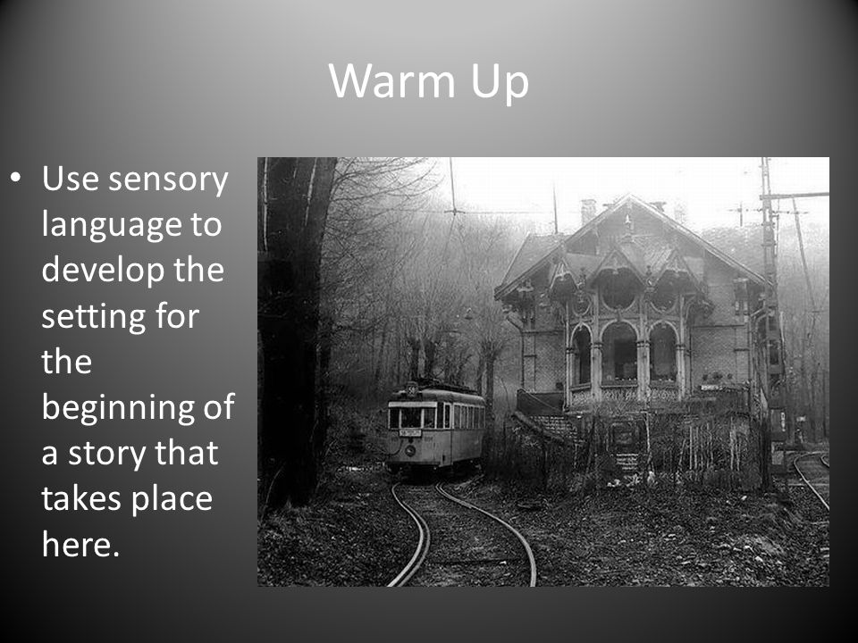 Warm Up Use sensory language to develop the setting for the beginning of a story that takes place here.