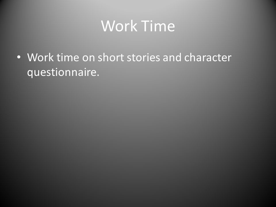Work Time Work time on short stories and character questionnaire.