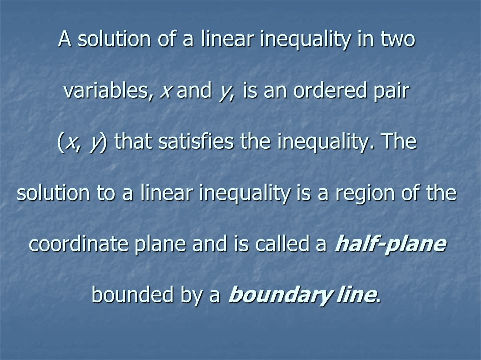 A solution of a linear inequality in two variables, x and y, is an ordered pair (x, y) that satisfies the inequality.