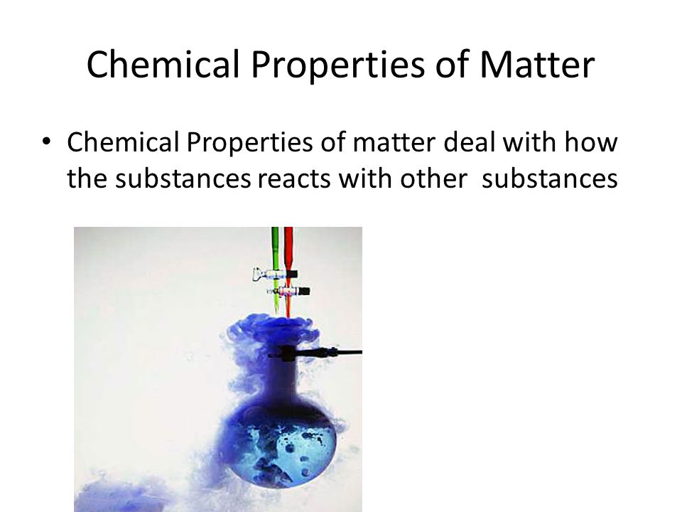 Chemical Properties of Matter Chemical Properties of matter deal with how the substances reacts with other substances