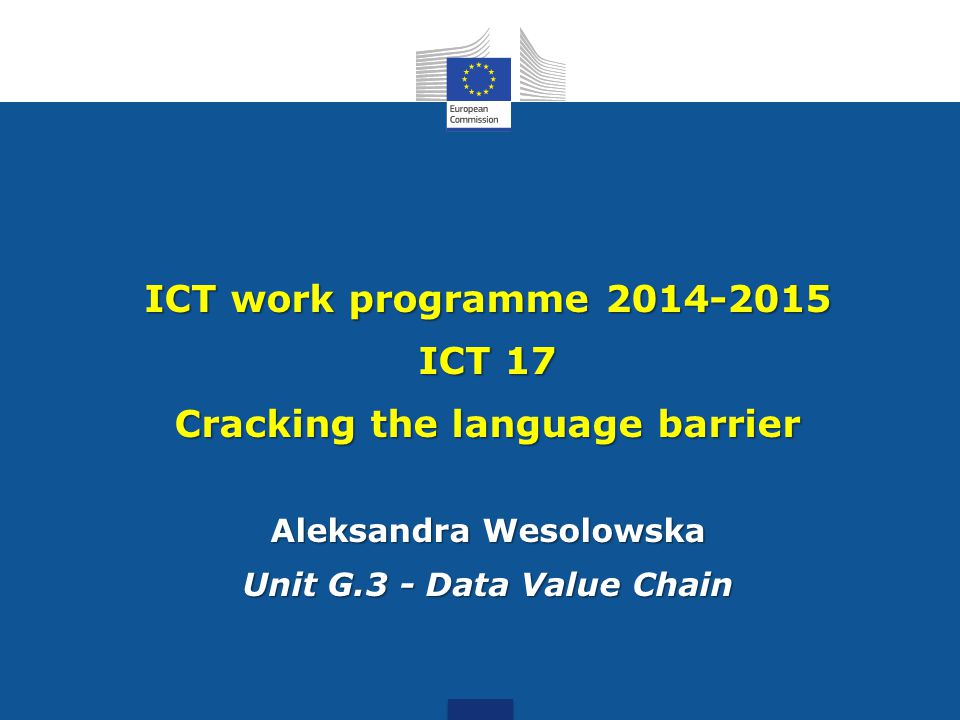 ICT work programme ICT 17 Cracking the language barrier Aleksandra Wesolowska Unit G.3 - Data Value Chain