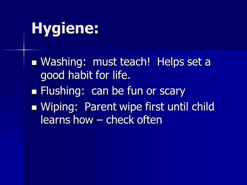 Hygiene: Washing: must teach. Helps set a good habit for life.