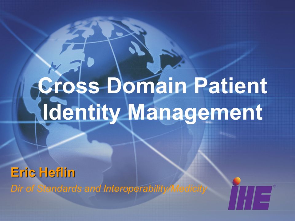 Cross Domain Patient Identity Management Eric Heflin Dir of Standards and Interoperability/Medicity
