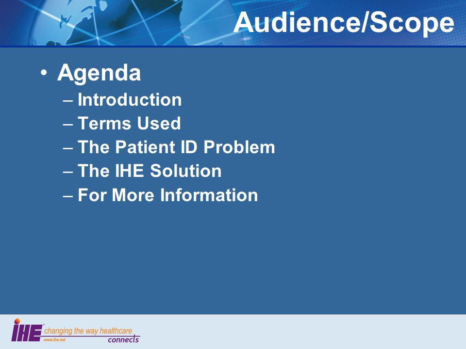 Audience/Scope Agenda –Introduction –Terms Used –The Patient ID Problem –The IHE Solution –For More Information